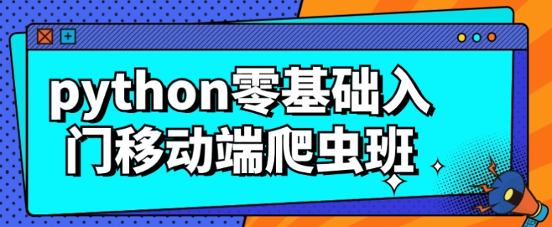 【python零基础入门移动端爬虫班】[11.12GB